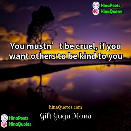 Gift Gugu Mona Quotes | You mustn’t be cruel, if you want
